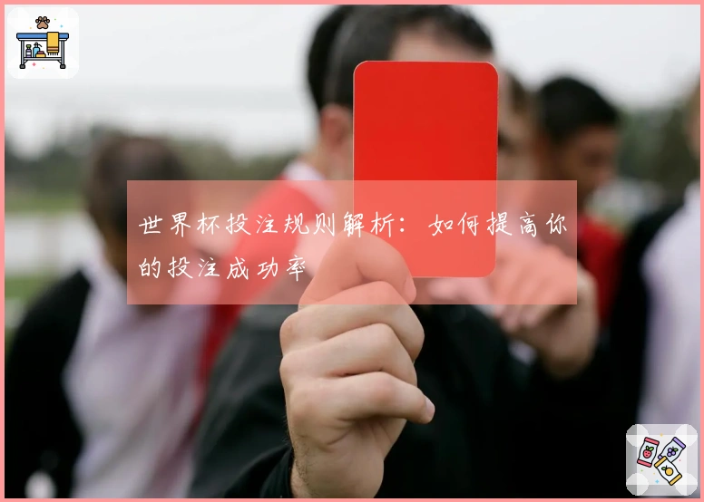 世界杯投注规则解析：如何提高你的投注成功率