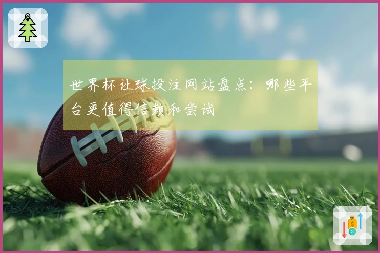 世界杯让球投注网站盘点：哪些平台更值得信赖和尝试