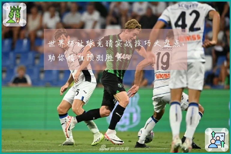 世界杯让球竞猜实战技巧大盘点，助你精准预测胜负