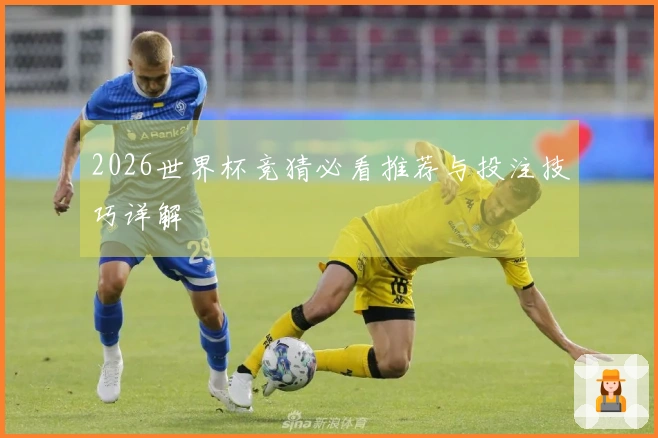 2026世界杯竞猜必看推荐与投注技巧详解