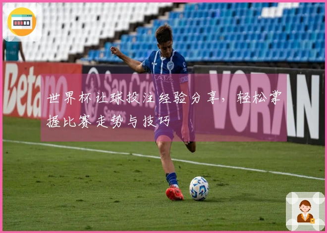 世界杯让球投注经验分享，轻松掌握比赛走势与技巧