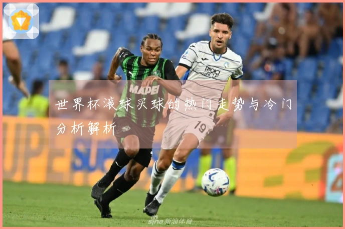 世界杯滚球买球的热门走势与冷门分析解析