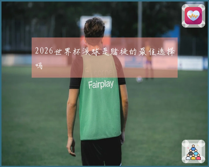 2026世界杯滚球是赌徒的最佳选择吗