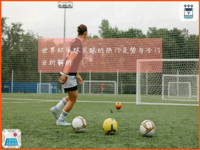 世界杯滚球买球的热门走势与冷门分析解析