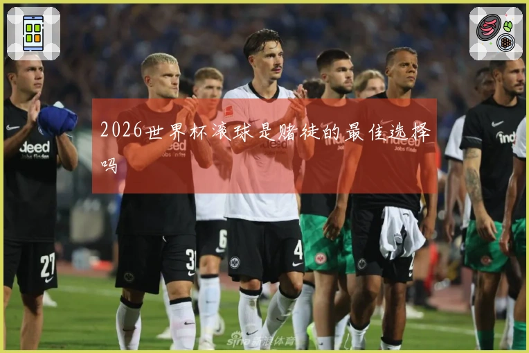 2026世界杯滚球是赌徒的最佳选择吗
