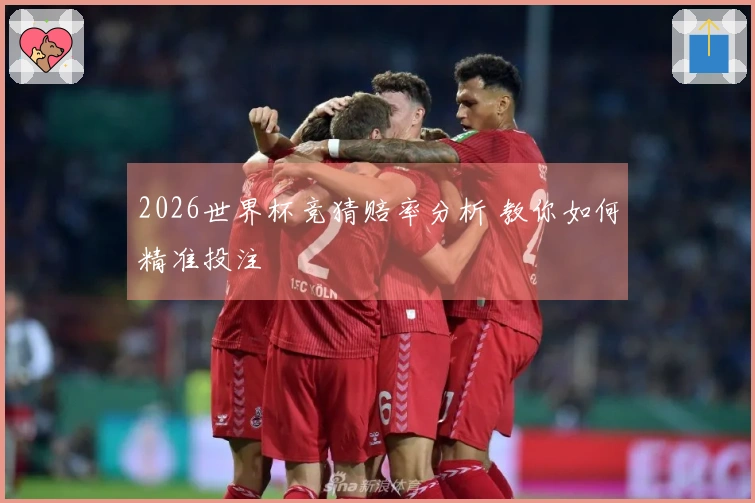 2026世界杯竞猜赔率分析 教你如何精准投注