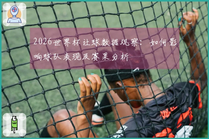 2026世界杯让球数据观察：如何影响球队表现及赛果分析